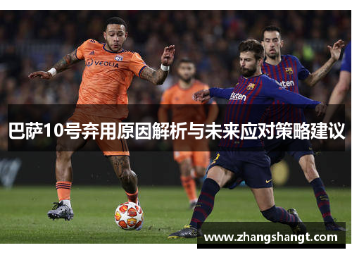 巴萨10号弃用原因解析与未来应对策略建议