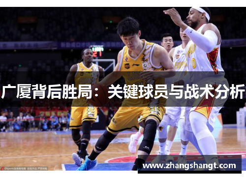 广厦背后胜局：关键球员与战术分析